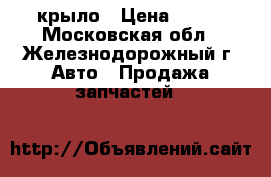 крыло › Цена ­ 700 - Московская обл., Железнодорожный г. Авто » Продажа запчастей   